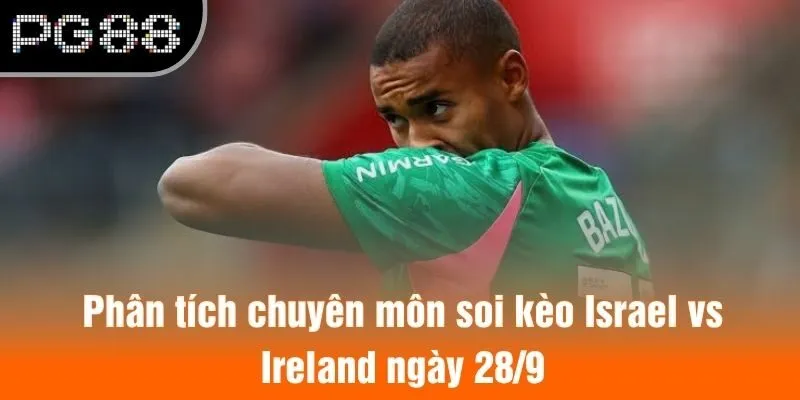 Phân tích chuyên môn soi kèo Israel vs Ireland ngày 28/9